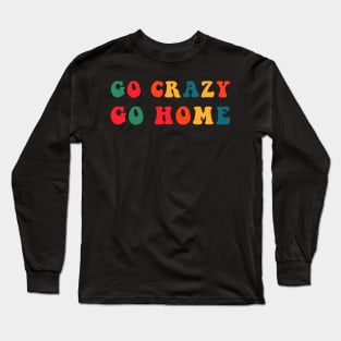 Go Crazy Go Home Long Sleeve T-Shirt